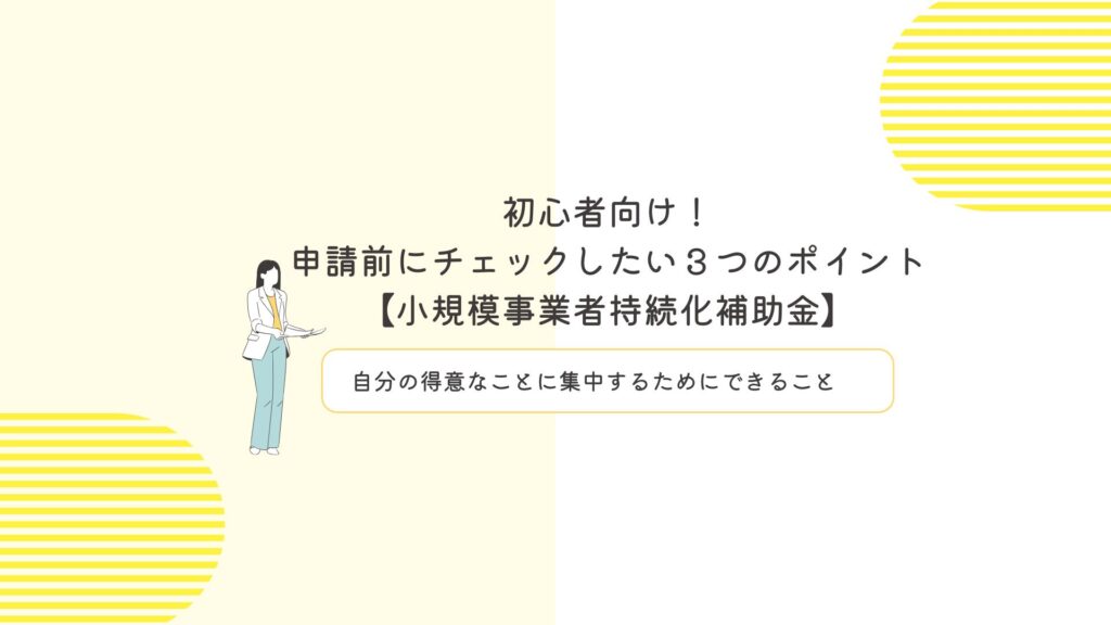 初心者向け！申請前にチェックしたい３つのポイント【小規模事業者持続化補助金】