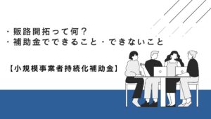 販路開拓って何？補助金でできること・できないこと【小規模事業者持続化補助金】